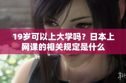19岁可以上大学吗？日本上网课的相关规定是什么