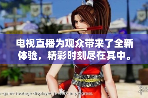 电视直播为观众带来了全新体验，精彩时刻尽在其中。