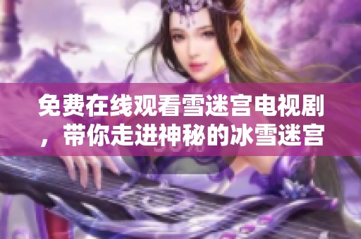 免费在线观看雪迷宫电视剧，带你走进神秘的冰雪迷宫世界