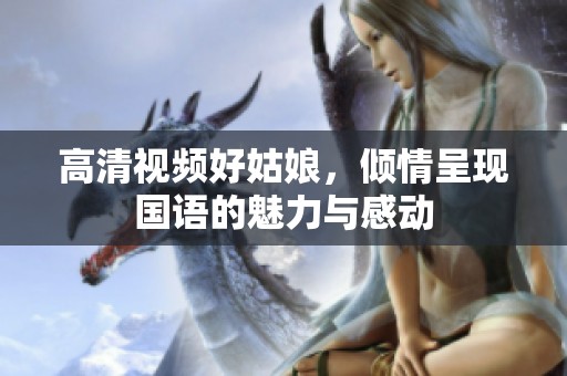 高清视频好姑娘，倾情呈现国语的魅力与感动