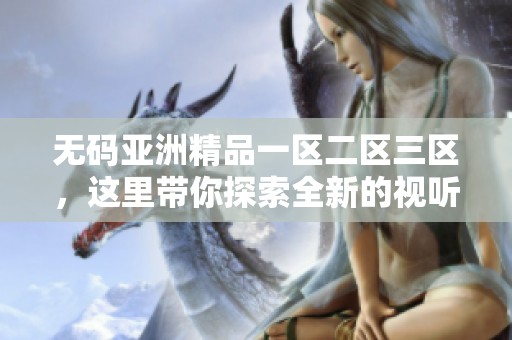 **亚洲精品一区二区三区，这里带你探索全新的视听体验与无限可能性。