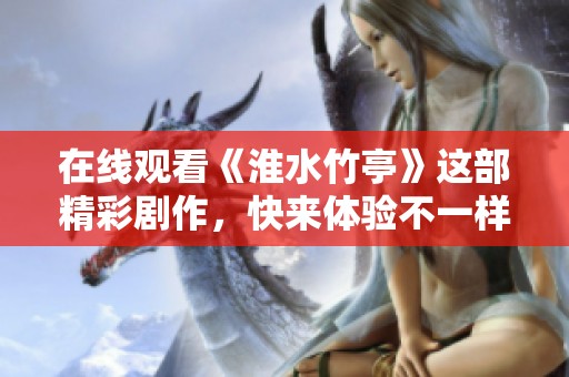在线观看《淮水竹亭》这部精彩剧作，快来体验不一样的视觉盛宴