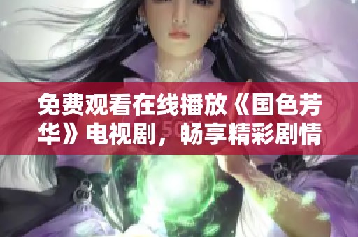 免费观看在线播放《国色芳华》电视剧，畅享精彩剧情不容错过