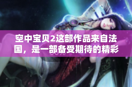 空中宝贝2这部作品来自法国，是一部备受期待的精彩续集