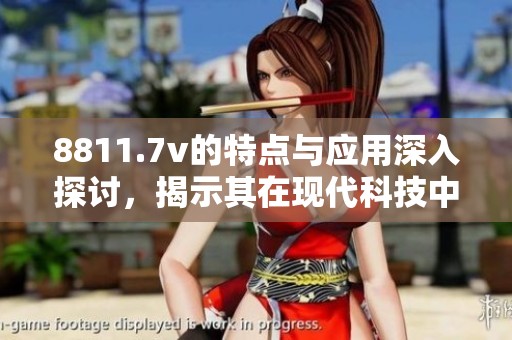 8811.7v的特点与应用深入探讨，揭示其在现代科技中的重要性和潜力