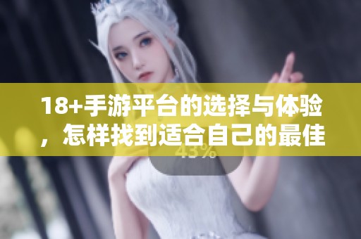 18+手游平台的选择与体验，怎样找到适合自己的最佳游戏呢