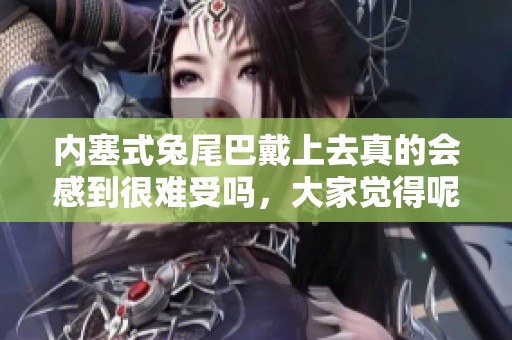 内塞式兔尾巴戴上去真的会感到很难受吗，大家觉得呢
