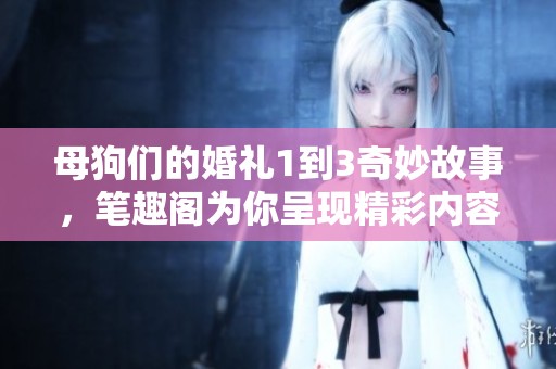 母狗们的婚礼1到3奇妙故事，笔趣阁为你呈现精彩内容！