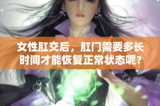 女性肛交后，肛门需要多长时间才能恢复正常状态呢？