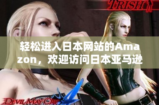 轻松进入日本网站的Amazon，欢迎访问日本亚马逊在线平台
