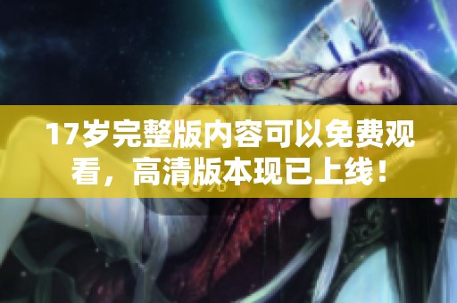 17岁完整版内容可以免费观看，高清版本现已上线！