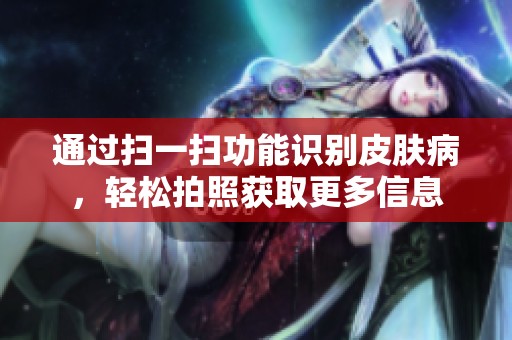 通过扫一扫功能识别皮肤病，轻松拍照获取更多信息