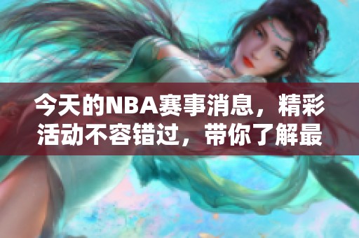今天的NBA赛事消息，精彩活动不容错过，带你了解最新动态。