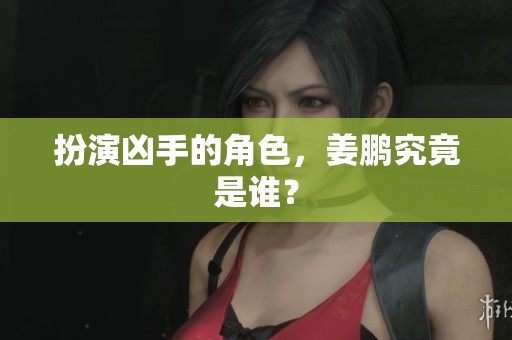 扮演凶手的角色，姜鹏究竟是谁？