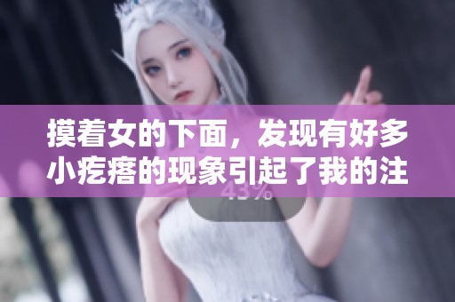 摸着女的下面，发现有好多小疙瘩的现象引起了我的注意