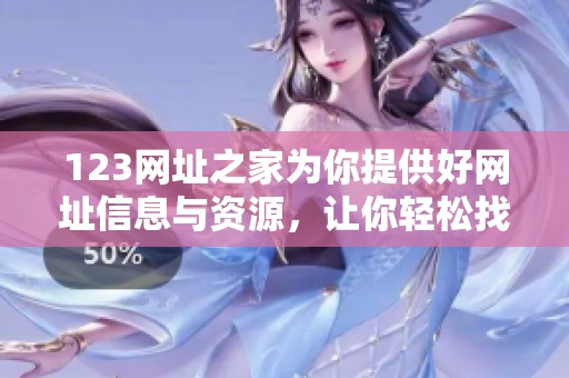 123网址之家为你提供好网址信息与资源，让你轻松找到所需网站