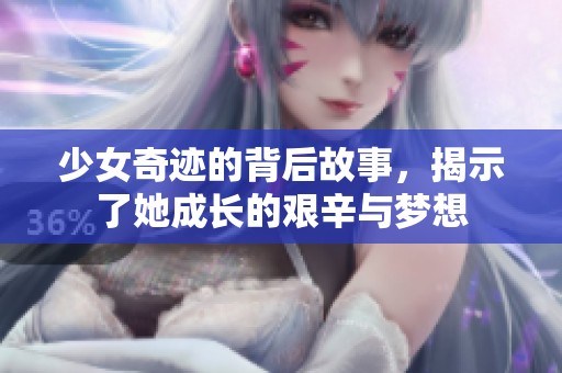 少女奇迹的背后故事，揭示了她成长的艰辛与梦想