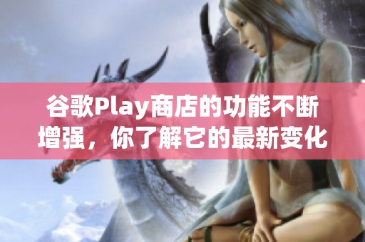 谷歌Play商店的功能不断增强，你了解它的最新变化吗