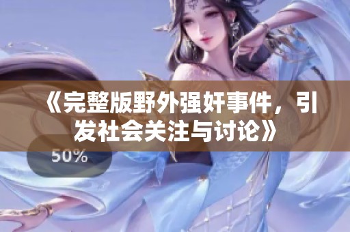 《完整版野外强奸事件，引发社会关注与讨论》