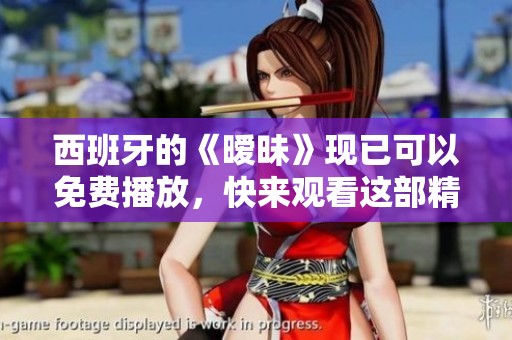 西班牙的《暧昧》现已可以免费播放，快来观看这部精彩影片吧