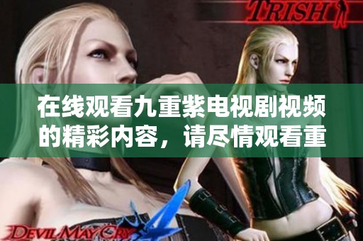 在线观看九重紫电视剧视频的精彩内容，请尽情观看重磅上线！