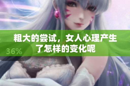 粗大的尝试，女人心理产生了怎样的变化呢