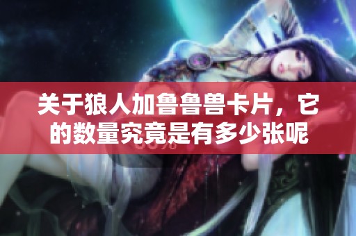 关于狼人加鲁鲁兽卡片，它的数量究竟是有多少张呢