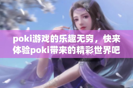 poki游戏的乐趣无穷，快来体验poki带来的精彩世界吧