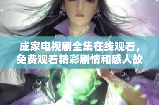 成家电视剧全集在线观看，免费观看精彩剧情和感人故事等你来体验！