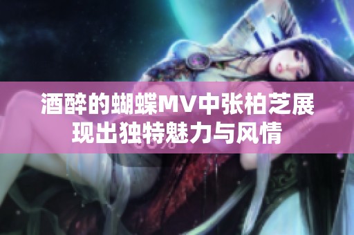 酒醉的蝴蝶MV中张柏芝展现出独特魅力与风情