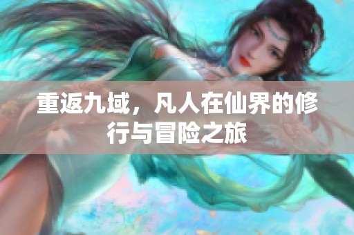 重返九域，凡人在仙界的修行与冒险之旅