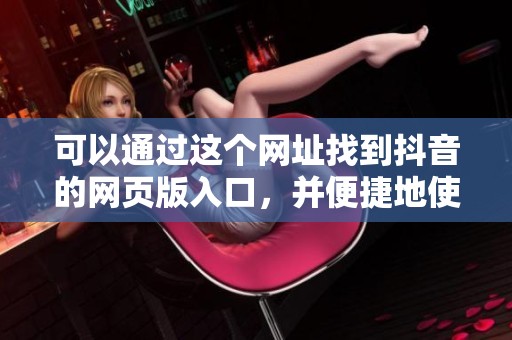 可以通过这个网址找到抖音的网页版入口，并便捷地使用它。
