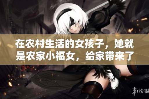 在农村生活的女孩子，她就是农家小福女，给家带来了无限快乐。