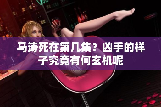马涛死在第几集？凶手的样子究竟有何玄机呢