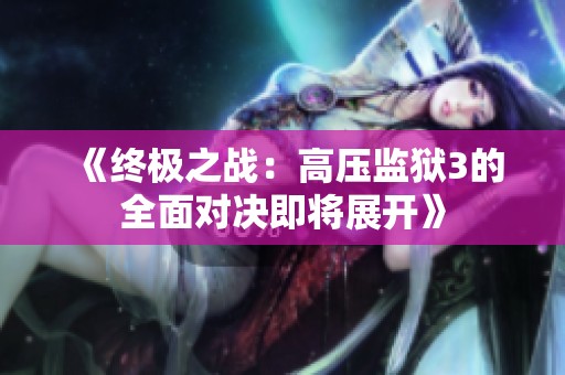 《终极之战：高压监狱3的全面对决即将展开》