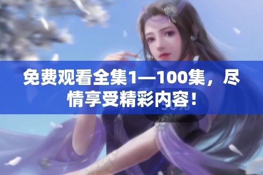 免费观看全集1—100集，尽情享受精彩内容！