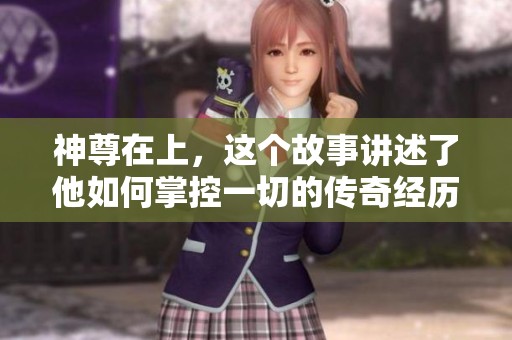 神尊在上，这个故事讲述了他如何掌控一切的传奇经历。