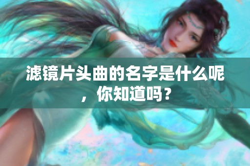 滤镜片头曲的名字是什么呢，你知道吗？