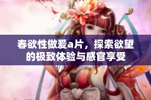 春欲性做爰**，探索欲望的极致体验与感官享受