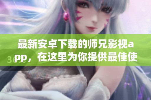 最新安卓下载的师兄影视app，在这里为你提供最佳使用体验