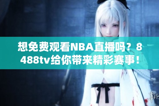 想免费观看NBA直播吗？8488tv给你带来精彩赛事！