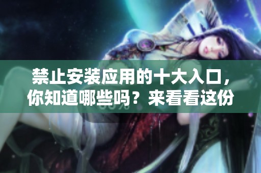 禁止安装应用的十大入口，你知道哪些吗？来看看这份详尽的指南吧！