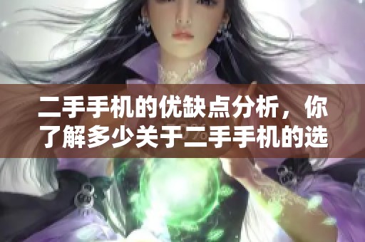 二手手机的优缺点分析，你了解多少关于二手手机的选择？