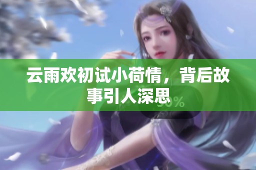 云雨欢初试小荷情，背后故事引人深思