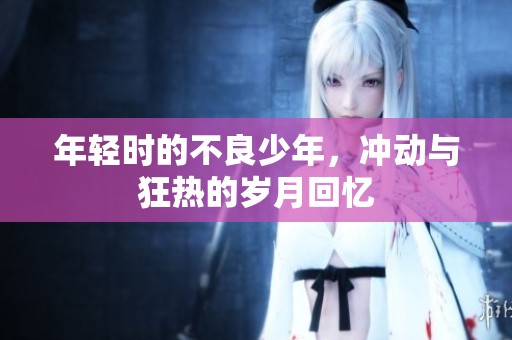 年轻时的不良少年，冲动与狂热的岁月回忆