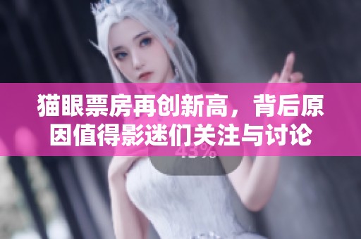 猫眼票房再创新高，背后原因值得影迷们关注与讨论