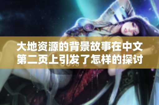 大地资源的背景故事在中文第二页上引发了怎样的探讨与思考呢？