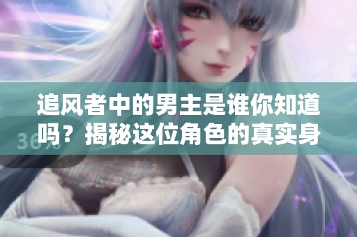 追风者中的男主是谁你知道吗？揭秘这位角色的真实身份。