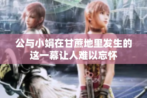 公与小娟在甘蔗地里发生的这一幕让人难以忘怀