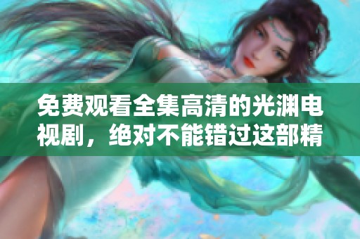 免费观看全集高清的光渊电视剧，绝对不能错过这部精彩作品！